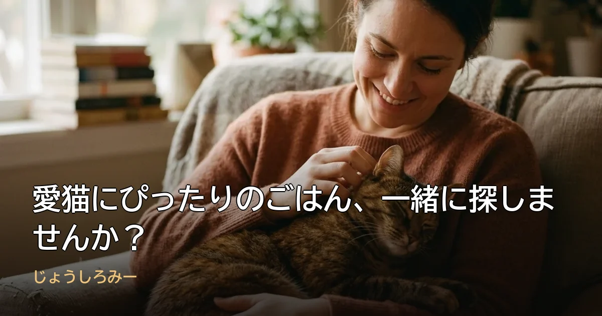 愛猫にぴったりのごはん、一緒に探しませんか？
