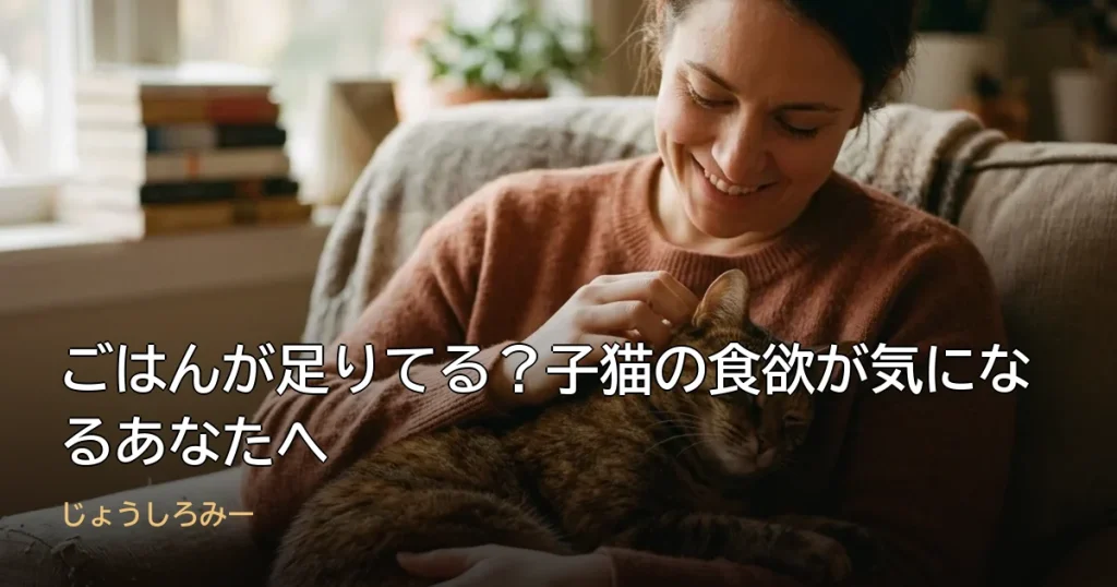 ごはんが足りてる？子猫の食欲が気になるあなたへ