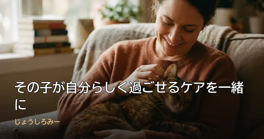 その子が自分らしく過ごせるケアを一緒に