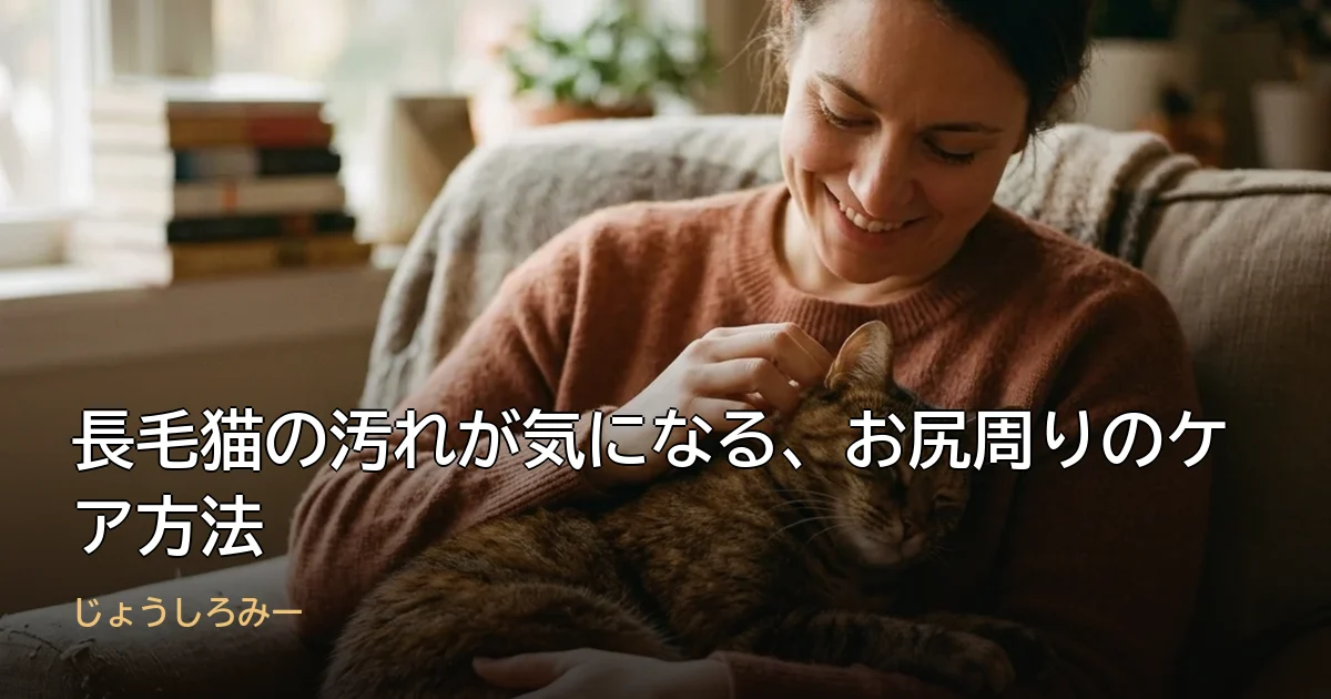 長毛猫の汚れが気になる、お尻周りのケア方法