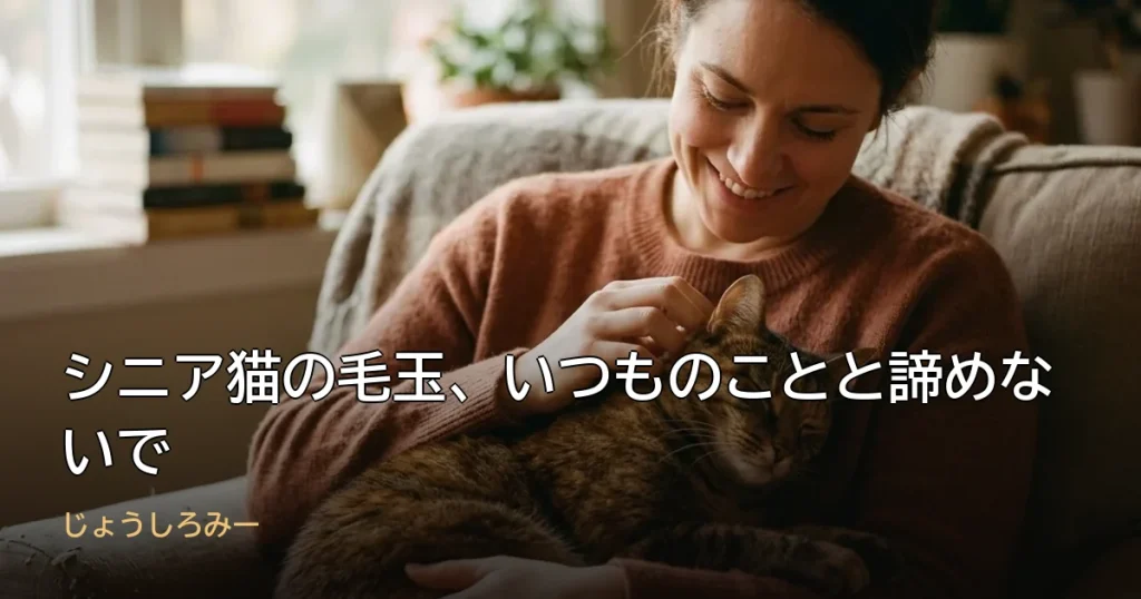 シニア猫の毛玉、いつものことと諦めないで