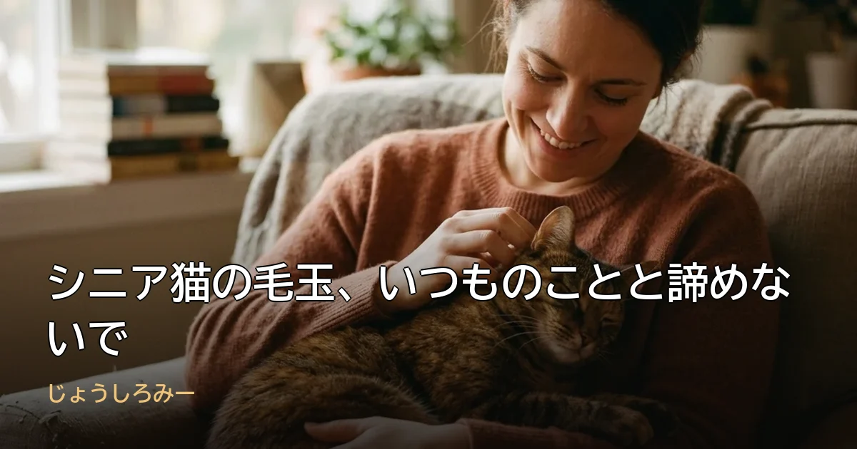 シニア猫の毛玉、いつものことと諦めないで