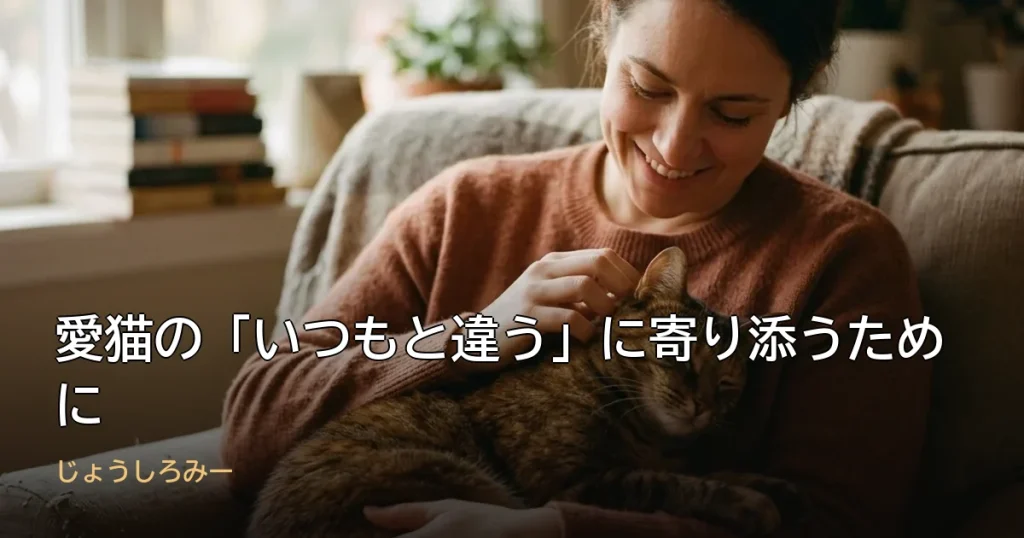 愛猫の「いつもと違う」に寄り添うために